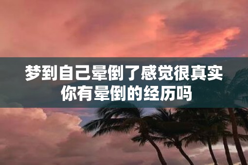 梦到自己晕倒了感觉很真实 你有晕倒的经历吗