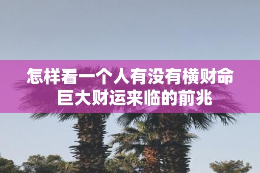 怎样看一个人有没有横财命  巨大财运来临的前兆