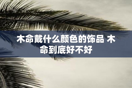 木命戴什么颜色的饰品 木命到底好不好