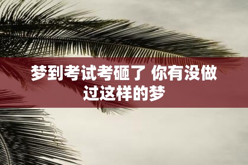 梦到考试考砸了 你有没做过这样的梦