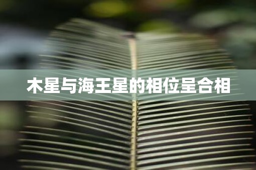 木星与海王星的相位呈合相