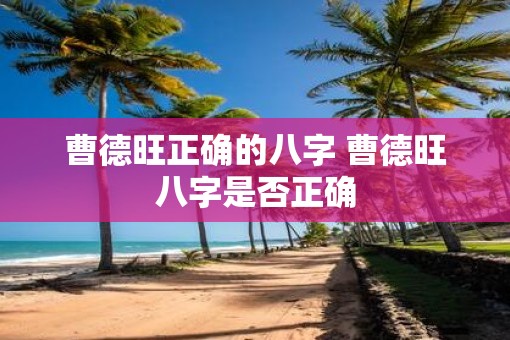 曹德旺正确的八字 曹德旺八字是否正确