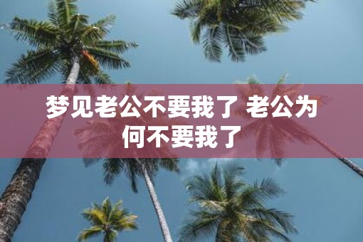 梦见老公不要我了 老公为何不要我了