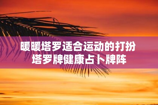 暖暖塔罗适合运动的打扮 塔罗牌健康占卜牌阵