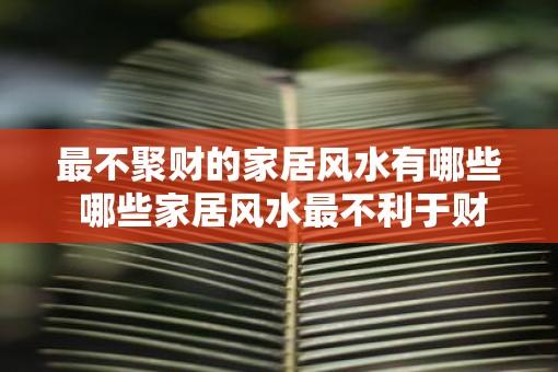 最不聚财的家居风水有哪些 哪些家居风水最不利于财运