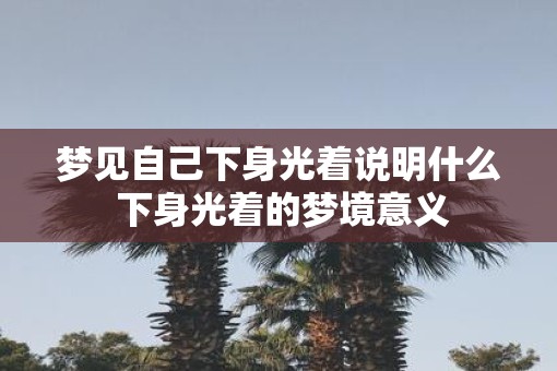 梦见自己下身光着说明什么 下身光着的梦境意义
