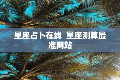 星座占卜在线  星座测算最准网站