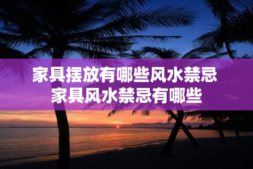家具摆放有哪些风水禁忌 家具风水禁忌有哪些