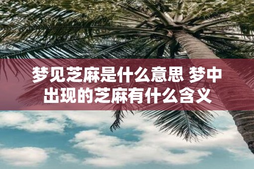 梦见芝麻是什么意思 梦中出现的芝麻有什么含义