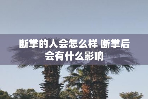 断掌的人会怎么样 断掌后会有什么影响