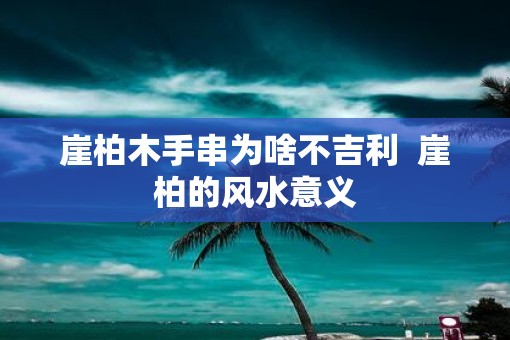 崖柏木手串为啥不吉利  崖柏的风水意义