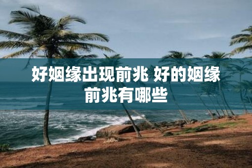 好姻缘出现前兆 好的姻缘前兆有哪些