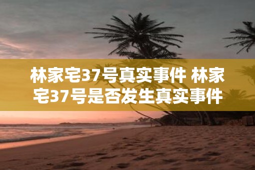 林家宅37号真实事件 林家宅37号是否发生真实事件