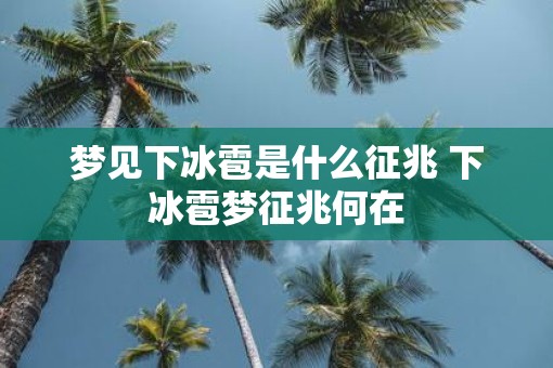 梦见下冰雹是什么征兆 下冰雹梦征兆何在