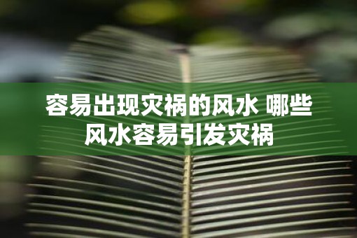 容易出现灾祸的风水 哪些风水容易引发灾祸