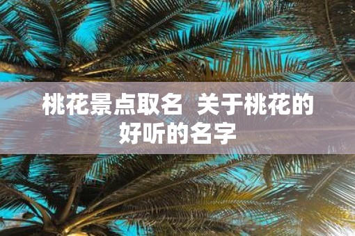 桃花景点取名  关于桃花的好听的名字