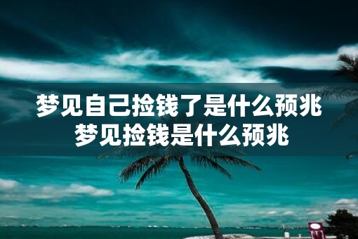梦见自己捡钱了是什么预兆 梦见捡钱是什么预兆