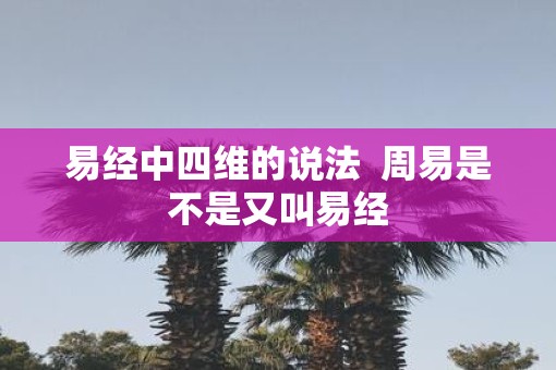 易经中四维的说法  周易是不是又叫易经