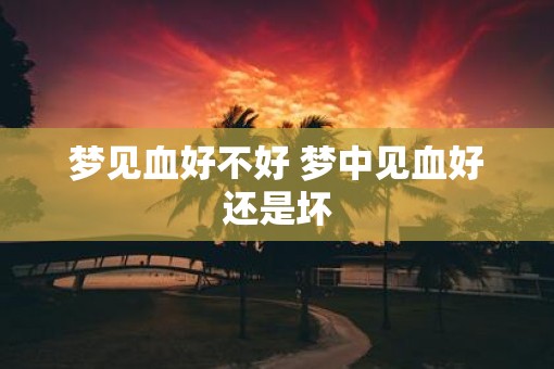 梦见血好不好 梦中见血好还是坏