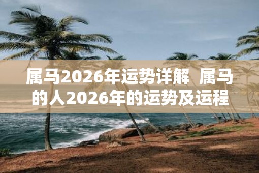 属马2026年运势详解  属马的人2026年的运势及运程