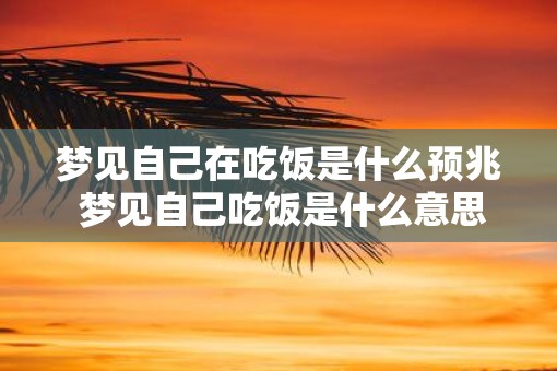 梦见自己在吃饭是什么预兆 梦见自己吃饭是什么意思