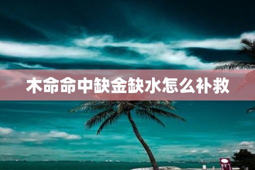 木命命中缺金缺水怎么补救