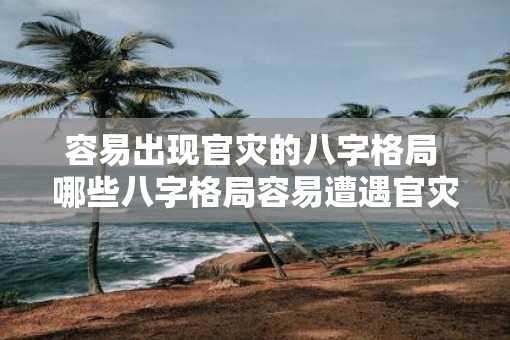 容易出现官灾的八字格局 哪些八字格局容易遭遇官灾
