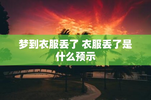 梦到衣服丢了 衣服丢了是什么预示