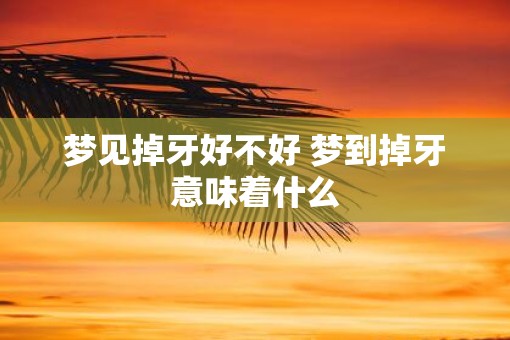 梦见掉牙好不好 梦到掉牙意味着什么