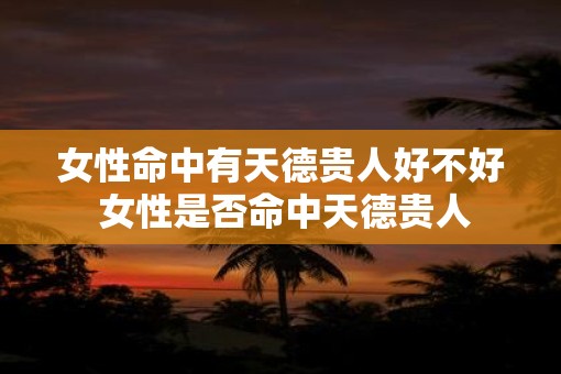 女性命中有天德贵人好不好 女性是否命中天德贵人