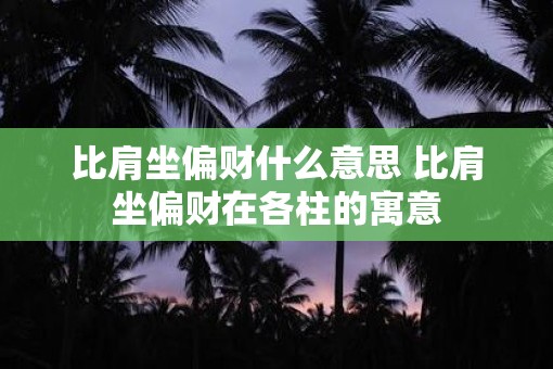 比肩坐偏财什么意思 比肩坐偏财在各柱的寓意