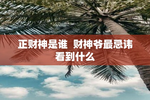 正财神是谁  财神爷最忌讳看到什么