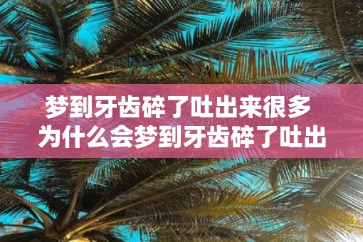 梦到牙齿碎了吐出来很多 为什么会梦到牙齿碎了吐出来很多
