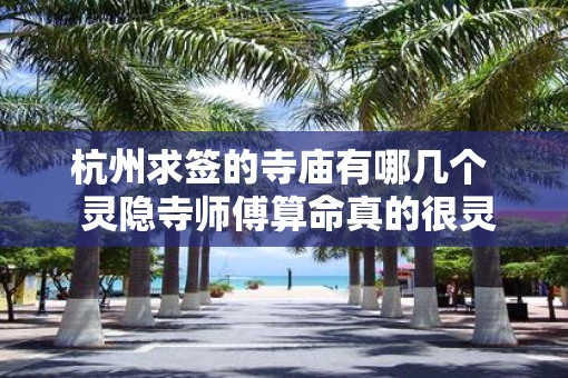 杭州求签的寺庙有哪几个 灵隐寺师傅算命真的很灵吗 杭州求签的寺庙有哪几个 灵隐寺师傅算命真的很灵吗