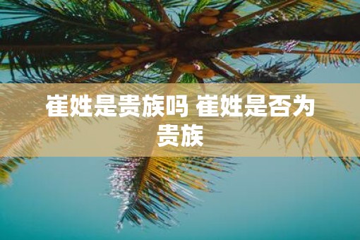 崔姓是贵族吗 崔姓是否为贵族