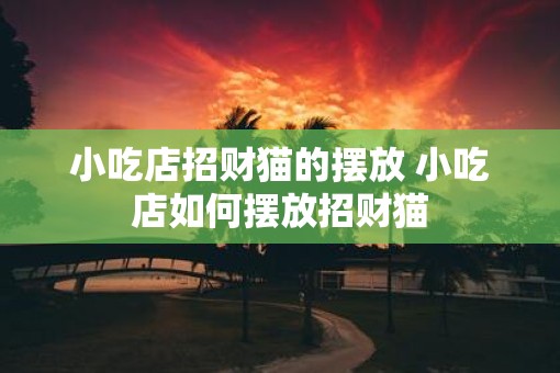 小吃店招财猫的摆放 小吃店如何摆放招财猫