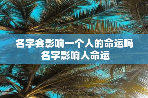 名字会影响一个人的命运吗 名字影响人命运