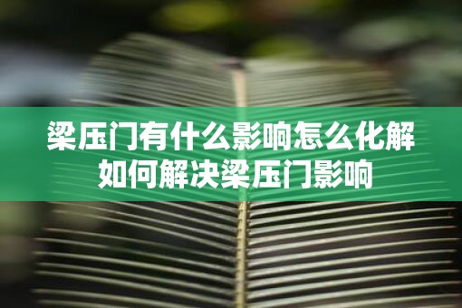梁压门有什么影响怎么化解 如何解决梁压门影响