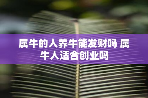 属牛的人养牛能发财吗 属牛人适合创业吗