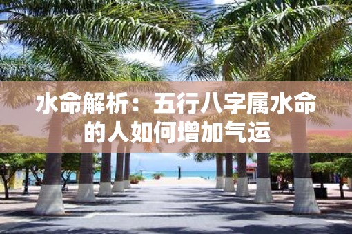 水命解析：五行八字属水命的人如何增加气运