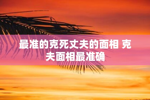 最准的克死丈夫的面相 克夫面相最准确
