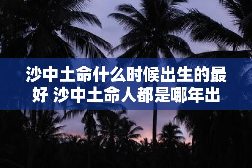 沙中土命什么时候出生的最好 沙中土命人都是哪年出生的