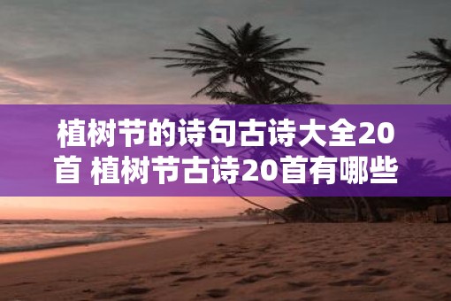 植树节的诗句古诗大全20首 植树节古诗20首有哪些