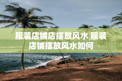 服装店铺店摆放风水 服装店铺摆放风水如何