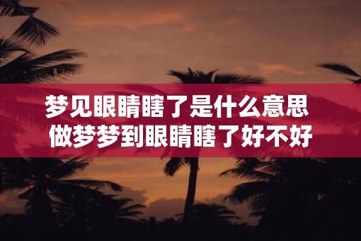 梦见眼睛瞎了是什么意思 做梦梦到眼睛瞎了好不好