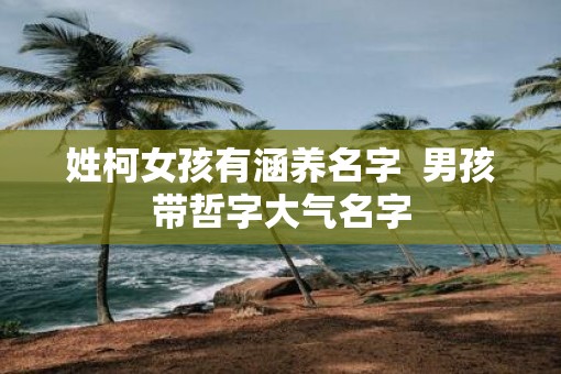 姓柯女孩有涵养名字  男孩带哲字大气名字