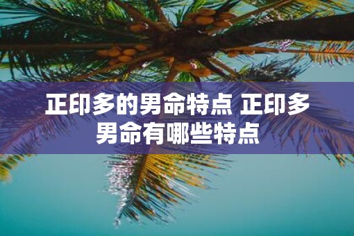 正印多的男命特点 正印多男命有哪些特点
