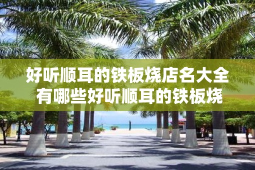 好听顺耳的铁板烧店名大全 有哪些好听顺耳的铁板烧店名
