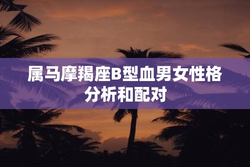 属马摩羯座B型血男女性格分析和配对