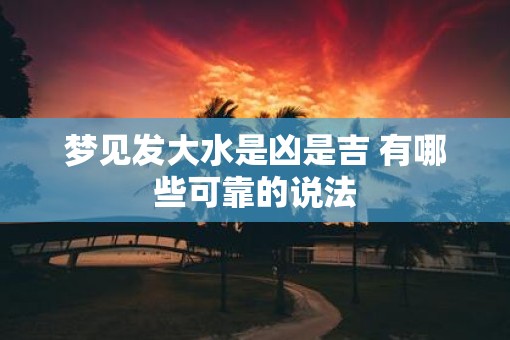 梦见发大水是凶是吉 有哪些可靠的说法